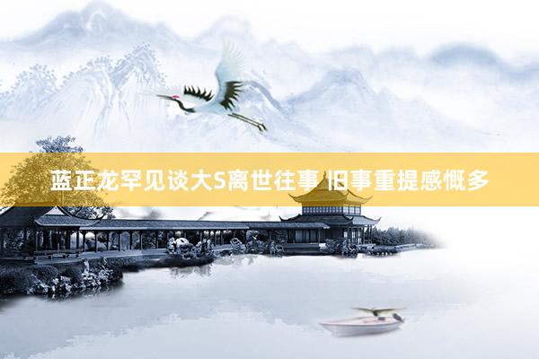 蓝正龙罕见谈大S离世往事 旧事重提感慨多