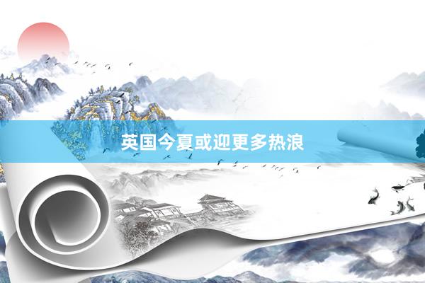 英国今夏或迎更多热浪