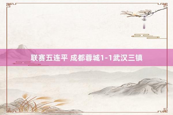 联赛五连平 成都蓉城1-1武汉三镇