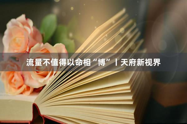 流量不值得以命相“博”丨天府新视界