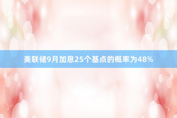 美联储9月加息25个基点的概率为48%