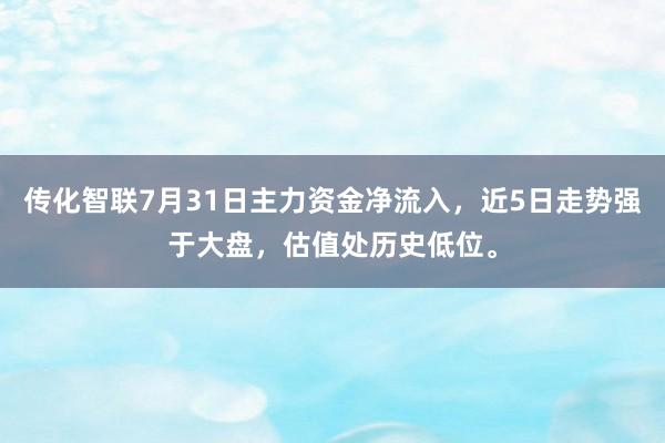 传化智联7月31日主力资金净流入，近5日走势强于大盘，估值处历史低位。