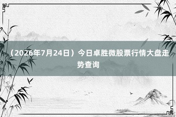 （2026年7月24日）今日卓胜微股票行情大盘走势查询