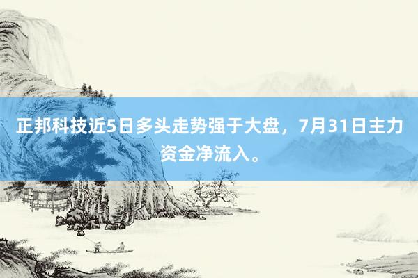正邦科技近5日多头走势强于大盘，7月31日主力资金净流入。