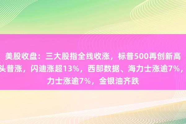 美股收盘：三大股指全线收涨，标普500再创新高，科技七巨头普涨，闪迪涨超13%，西部数据、海力士涨逾7%，金银油齐跌