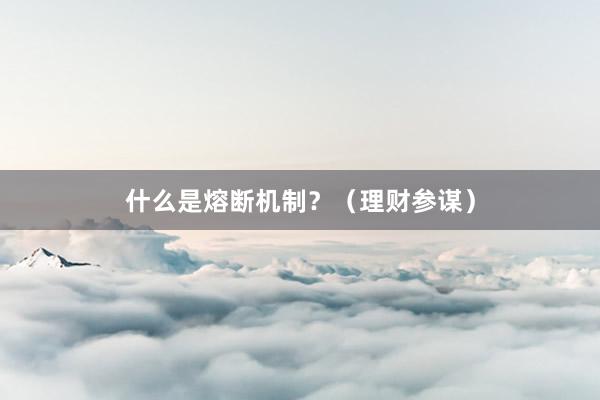 什么是熔断机制？（理财参谋）