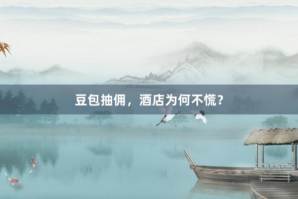 豆包抽佣，酒店为何不慌？