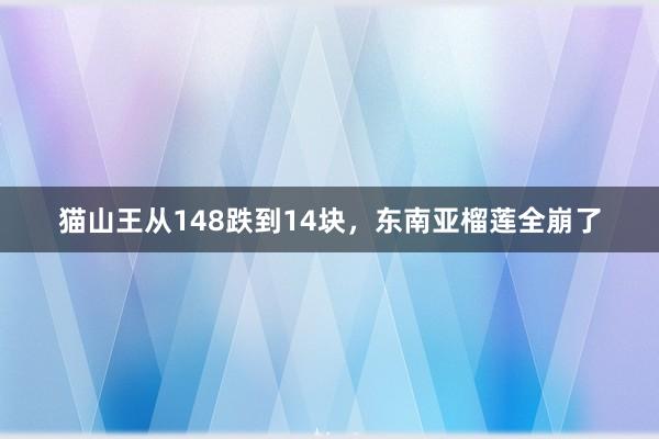 猫山王从148跌到14块，东南亚榴莲全崩了