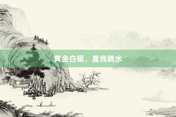 黄金白银，直线跳水