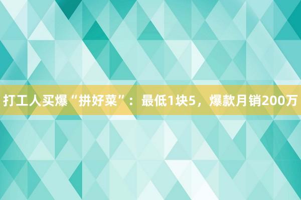 打工人买爆“拼好菜”：最低1块5，爆款月销200万