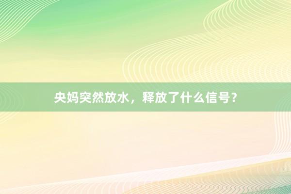 央妈突然放水，释放了什么信号？