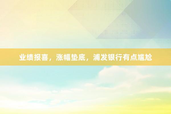 业绩报喜，涨幅垫底，浦发银行有点尴尬