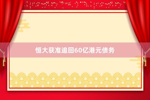 恒大获准追回60亿港元债务