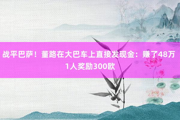 战平巴萨！董路在大巴车上直接发现金：赚了48万 1人奖励300欧