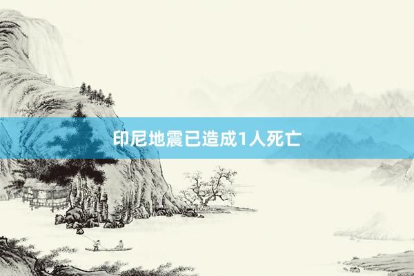 印尼地震已造成1人死亡