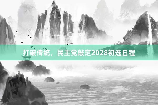 打破传统，民主党敲定2028初选日程