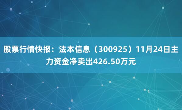 股票行情快报：法本信息（300925）11月24日主力资金净卖出426.50万元