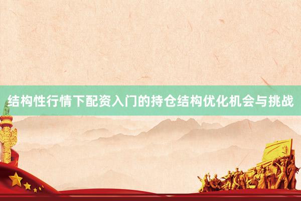 结构性行情下配资入门的持仓结构优化机会与挑战