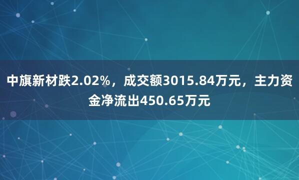 中旗新材跌2.02%，成交额3015.84万元，主力资金净流出450.65万元