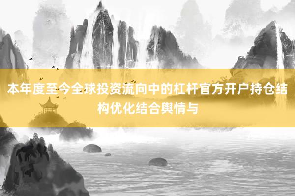 本年度至今全球投资流向中的杠杆官方开户持仓结构优化结合舆情与