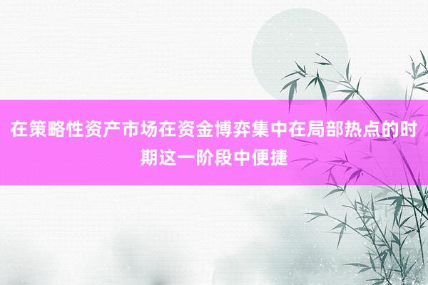 在策略性资产市场在资金博弈集中在局部热点的时期这一阶段中便捷