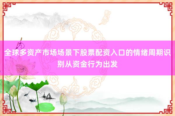全球多资产市场场景下股票配资入口的情绪周期识别从资金行为出发