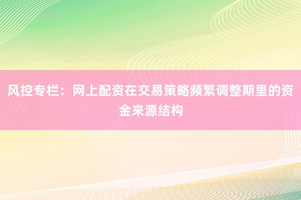风控专栏：网上配资在交易策略频繁调整期里的资金来源结构