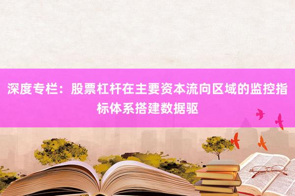 深度专栏：股票杠杆在主要资本流向区域的监控指标体系搭建数据驱