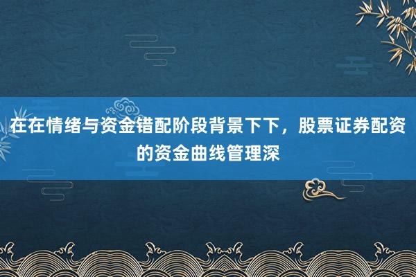 在在情绪与资金错配阶段背景下下，股票证券配资的资金曲线管理深