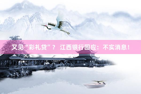 又见“彩礼贷”？ 江西银行回应：不实消息！