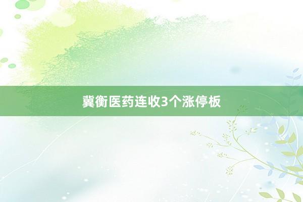 冀衡医药连收3个涨停板