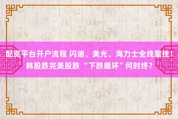 配资平台开户流程 闪迪、美光、海力士全线重挫!韩股跌完美股跌 “下跌循环”何时终?