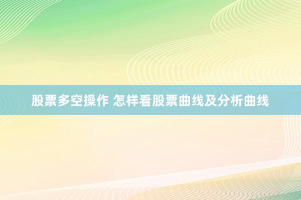 股票多空操作 怎样看股票曲线及分析曲线