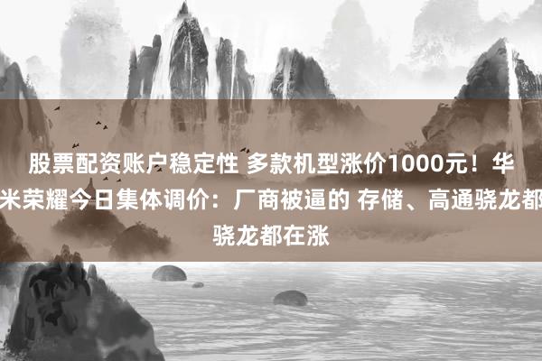 股票配资账户稳定性 多款机型涨价1000元！华为小米荣耀今日集体调价：厂商被逼的 存储、高通骁龙都在涨