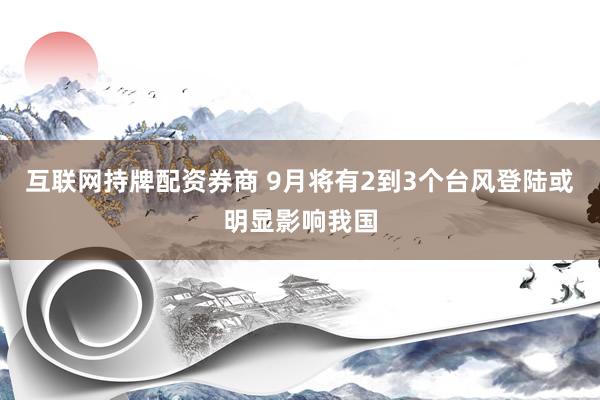 互联网持牌配资券商 9月将有2到3个台风登陆或明显影响我国