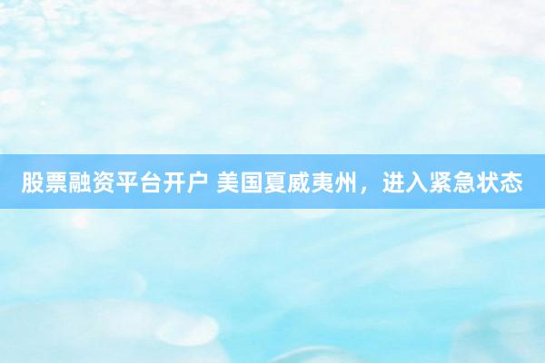 股票融资平台开户 美国夏威夷州，进入紧急状态