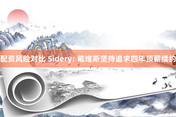 配资风险对比 Sidery: 戴维斯坚持追求四年顶薪续约