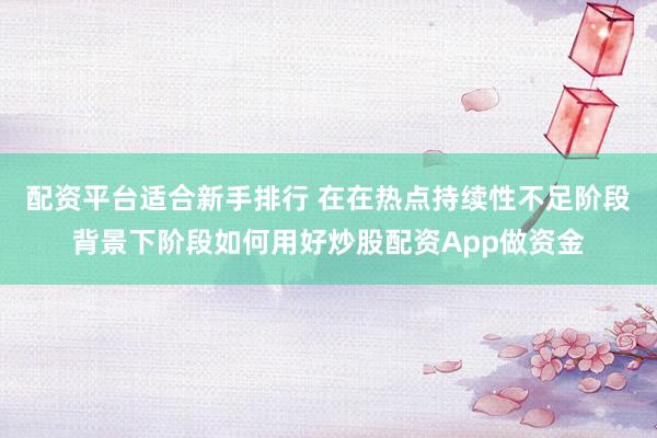 配资平台适合新手排行 在在热点持续性不足阶段背景下阶段如何用好炒股配资App做资金