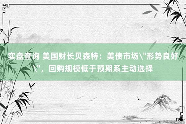 实盘查询 美国财长贝森特：美债市场