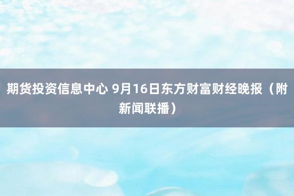 期货投资信息中心 9月16日东方财富财经晚报（附新闻联播）