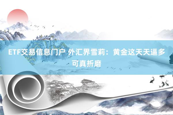 ETF交易信息门户 外汇界雪莉：黄金这天天逼多可真折磨