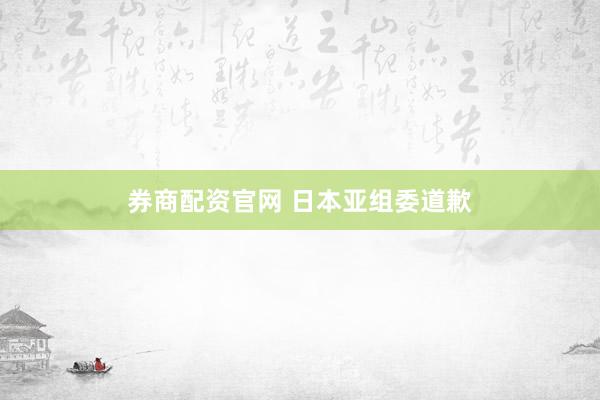 券商配资官网 日本亚组委道歉