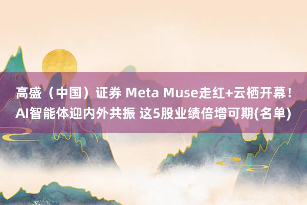 高盛(中国)证券 Meta Muse走红+云栖开幕!AI智能体迎内外共振 这5股业绩倍增可期(名单)