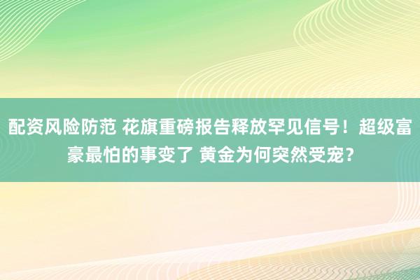 配资风险防范 花旗重磅报告释放罕见信号！超级富豪最怕的事变了 黄金为何突然受宠？