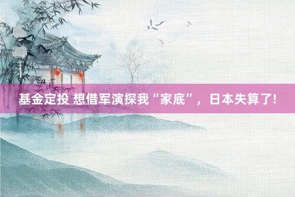 基金定投 想借军演探我“家底”，日本失算了!