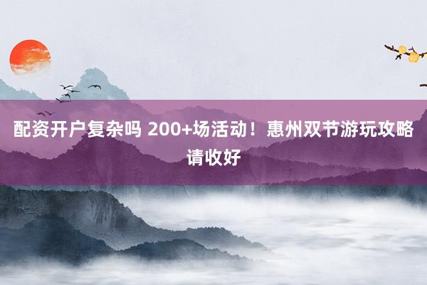 配资开户复杂吗 200+场活动！惠州双节游玩攻略请收好