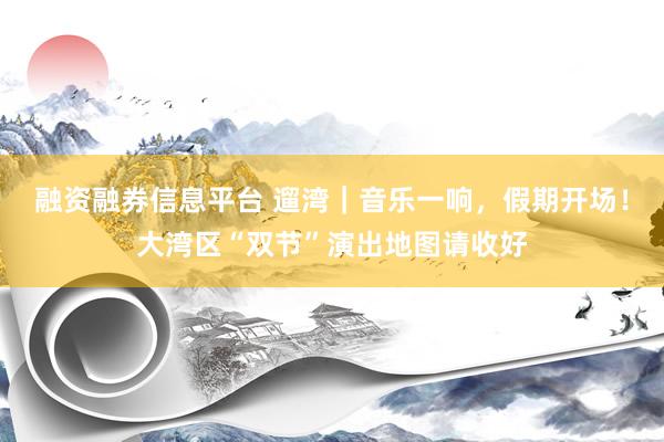 融资融券信息平台 遛湾|音乐一响,假期开场!大湾区“双节”演出地图请收好