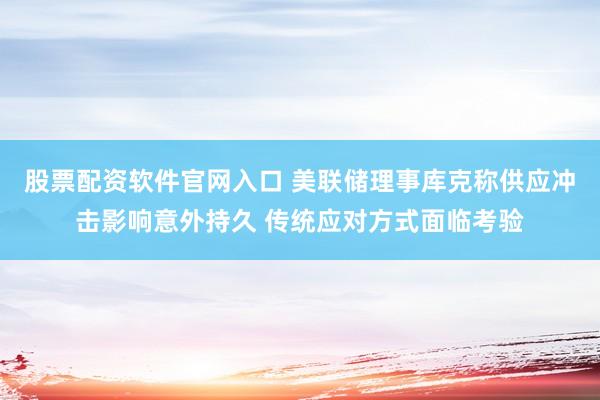股票配资软件官网入口 美联储理事库克称供应冲击影响意外持久 传统应对方式面临考验