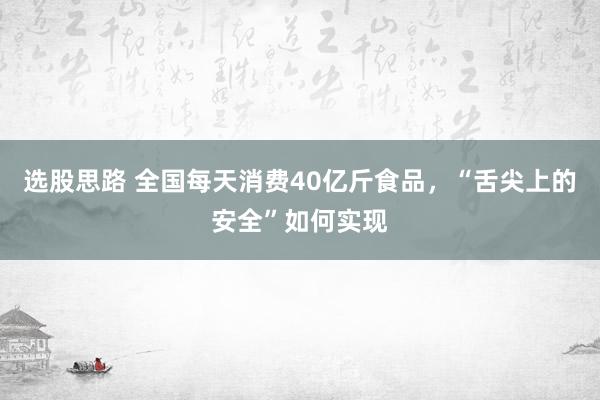 选股思路 全国每天消费40亿斤食品，“舌尖上的安全”如何实现