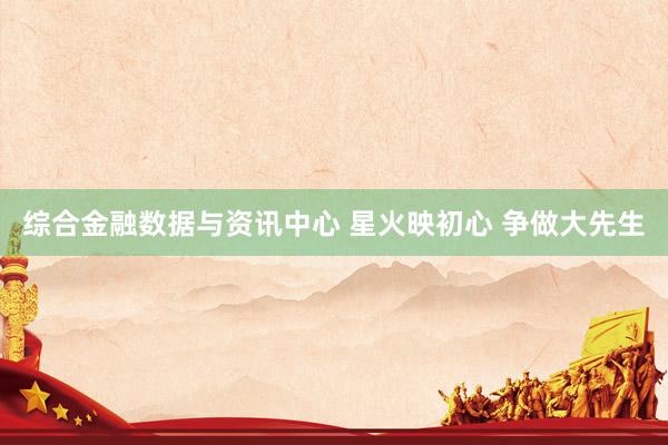 综合金融数据与资讯中心 星火映初心 争做大先生